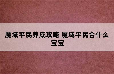 魔域平民养成攻略 魔域平民合什么宝宝